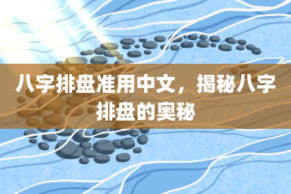 八字排盘准用中文，揭秘八字排盘的奥秘