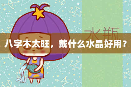 八字木太旺，戴什么水晶好用？