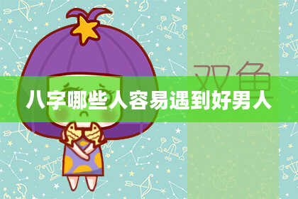 八字哪些人容易遇到好男人