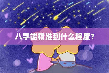 八字能精准到什么程度？