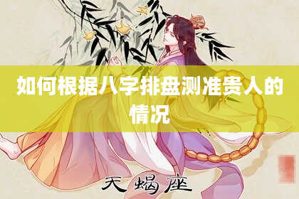 如何根据八字排盘测准贵人的情况