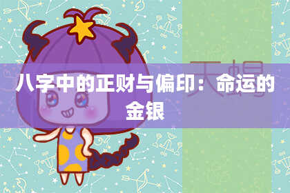 八字中的正财与偏印：命运的金银