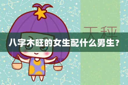 八字木旺的女生配什么男生？