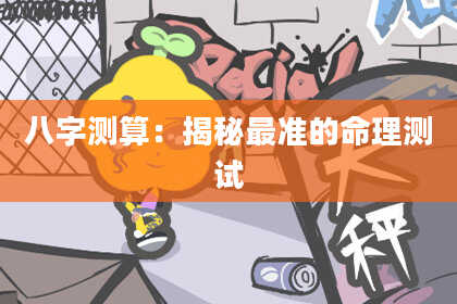 八字测算：揭秘最准的命理测试