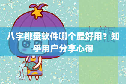 八字排盘软件哪个最好用？知乎用户分享心得