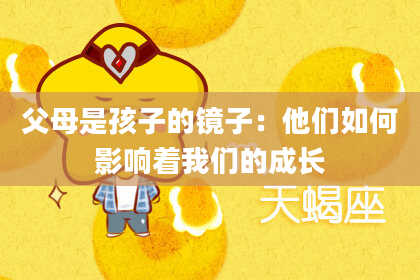 父母是孩子的镜子：他们如何影响着我们的成长