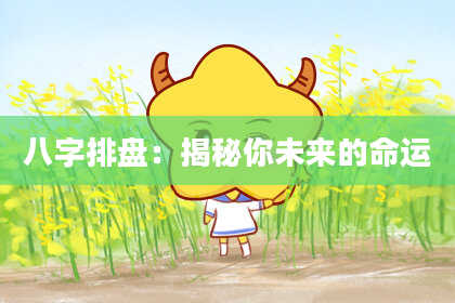 八字排盘：揭秘你未来的命运