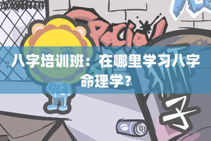 八字培训班：在哪里学习八字命理学？