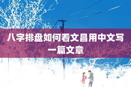 八字排盘如何看文昌用中文写一篇文章