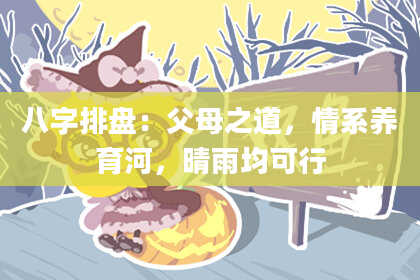 八字排盘：父母之道，情系养育河，晴雨均可行