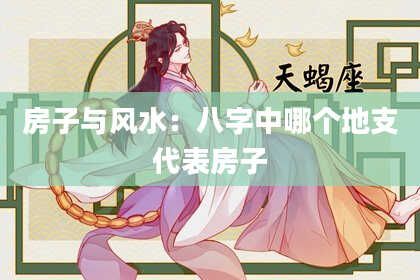 房子与风水：八字中哪个地支代表房子