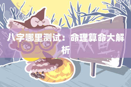 八字哪里测试：命理算命大解析