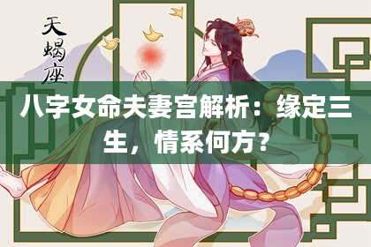 八字女命夫妻宫解析：缘定三生，情系何方？