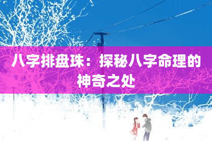 八字排盘珠：探秘八字命理的神奇之处