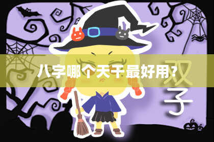 八字哪个天干最好用？