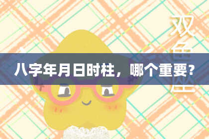 八字年月日时柱，哪个重要？