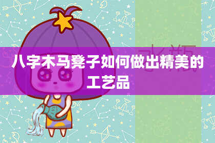 八字木马凳子如何做出精美的工艺品