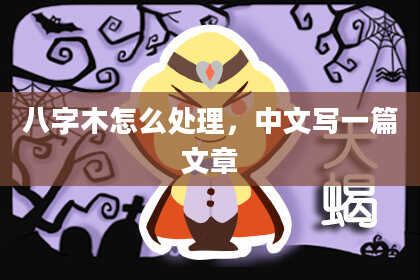 八字木怎么处理，中文写一篇文章