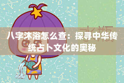 八字沐浴怎么查：探寻中华传统占卜文化的奥秘
