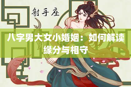 八字男大女小婚姻：如何解读缘分与相守