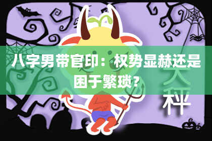 八字男带官印：权势显赫还是困于繁琐？