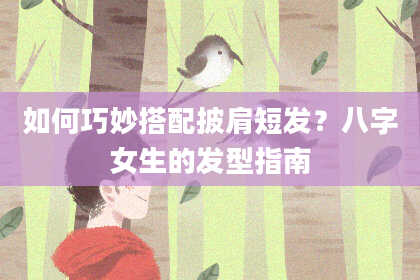 如何巧妙搭配披肩短发?八字女生的发型指南