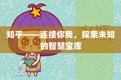 知乎——连接你我，探索未知的智慧宝库