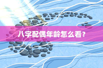 八字配偶年龄怎么看？
