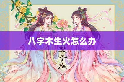 八字木生火怎么办