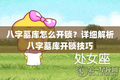 八字墓库怎么开锁？详细解析八字墓库开锁技巧