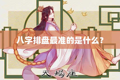 八字排盘最准的是什么？