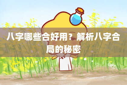 八字哪些合好用？解析八字合局的秘密