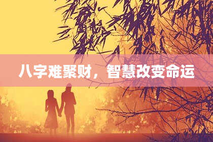 八字难聚财，智慧改变命运