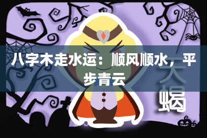 八字木走水运：顺风顺水，平步青云