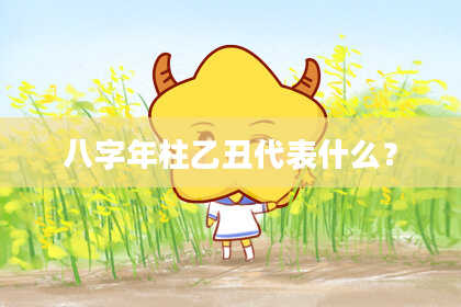 八字年柱乙丑代表什么？