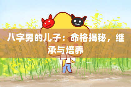 八字男的儿子：命格揭秘，继承与培养