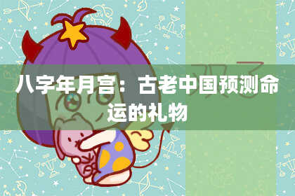 八字年月宫：古老中国预测命运的礼物