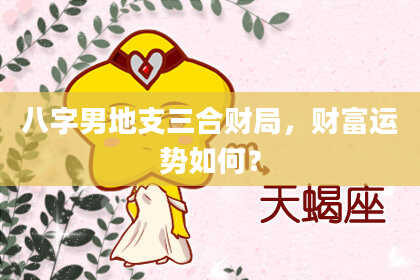 八字男地支三合财局，财富运势如何？