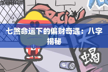 七煞命运下的偏财奇遇：八字揭秘