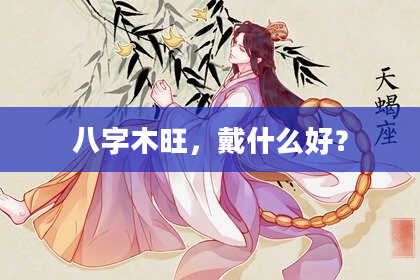 八字木旺,戴什么好?