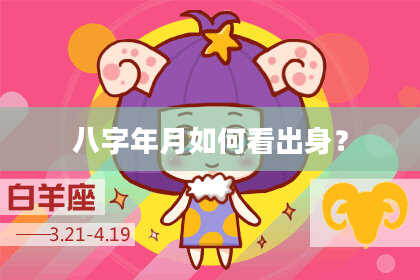 八字年月如何看出身？