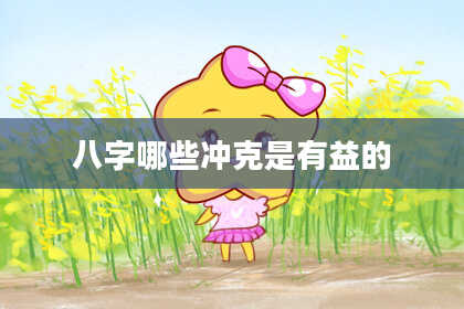 八字哪些冲克是有益的