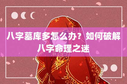 八字墓库多怎么办？如何破解八字命理之迷