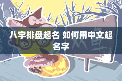 八字排盘起名 如何用中文起名字