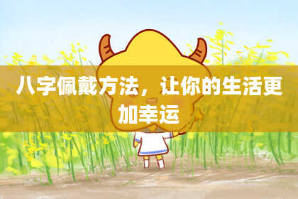 八字佩戴方法，让你的生活更加幸运
