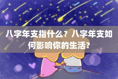 八字年支指什么？八字年支如何影响你的生活？