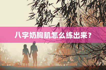 八字奶胸肌怎么练出来？