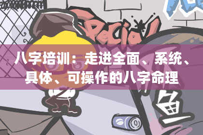 八字培训：走进全面、系统、具体、可操作的八字命理