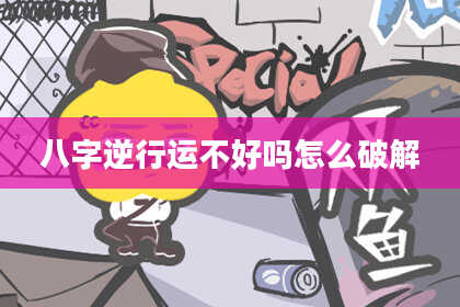 八字逆行运不好吗怎么破解
