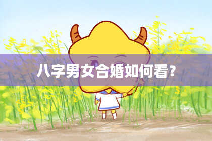 八字男女合婚如何看？